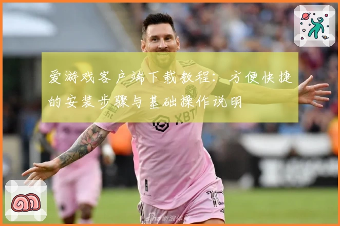 爱游戏客户端下载教程：方便快捷的安装步骤与基础操作说明