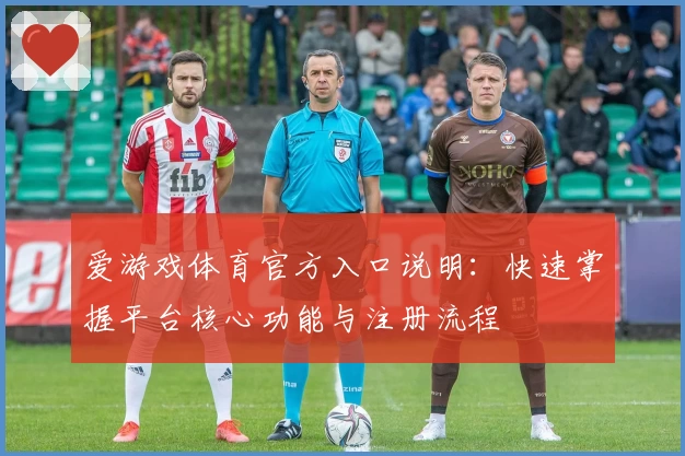 爱游戏体育官方入口说明：快速掌握平台核心功能与注册流程