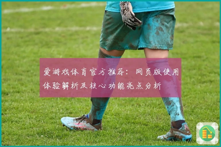 爱游戏体育官方推荐：网页版使用体验解析及核心功能亮点分析