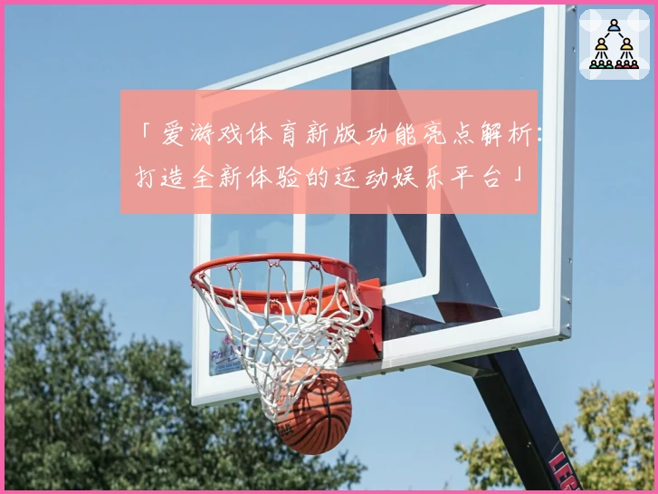 「爱游戏体育新版功能亮点解析：打造全新体验的运动娱乐平台」