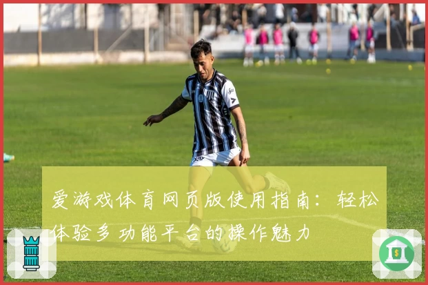 爱游戏体育网页版使用指南：轻松体验多功能平台的操作魅力