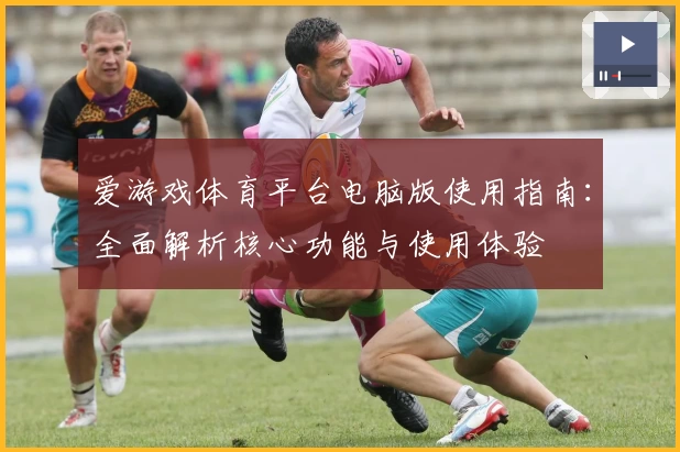 爱游戏体育平台电脑版使用指南：全面解析核心功能与使用体验