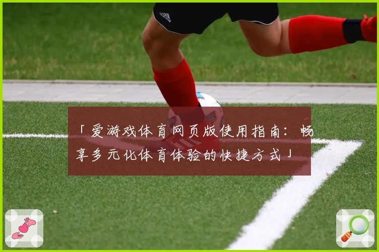 「爱游戏体育网页版使用指南：畅享多元化体育体验的快捷方式」