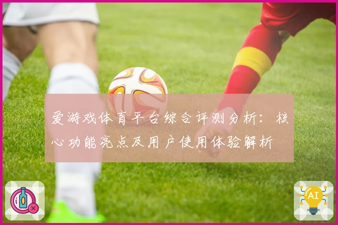 爱游戏体育平台综合评测分析：核心功能亮点及用户使用体验解析