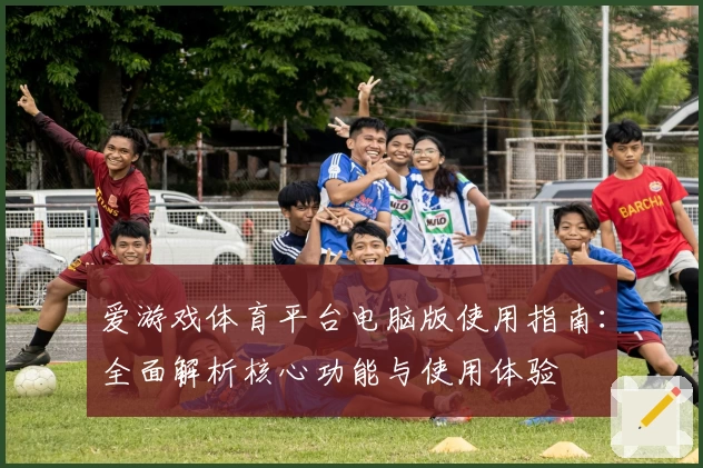 爱游戏体育平台电脑版使用指南：全面解析核心功能与使用体验