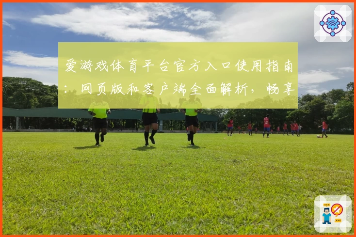 爱游戏体育平台官方入口使用指南：网页版和客户端全面解析，畅享极致运动体验
