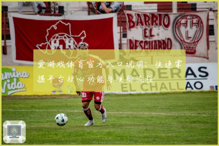 爱游戏体育官方入口说明：快速掌握平台核心功能与注册流程